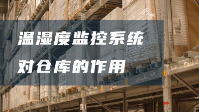 倉庫溫濕度監(jiān)控系統(tǒng)有哪些好處？